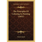 The Principles Of Coloring In Painting (1855) - Paperback