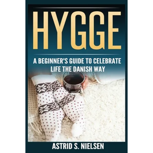 Hygge: A Beginner's Guide To Celebrate Life The Danish Way (Denmark, Simple Things, Mindfulness, Connection, Introduction) - Paperback