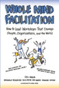 Whole Mind Facilitation: How to Lead Workshops That Change People, Organizations, and the World - Paperback