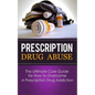 Prescription Drug Abuse: The Ultimate Cure Guide for How to Overcome A Prescription Drug Addiction - Paperback