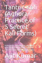Tantric Kali (Aghora Practice of 5 Secret Kali Forms): Pratyangira, Sarabha Kali, Adarvana Veda Badra Kali, Dakshina Kali and Tara Practice to get Mag - Paperback