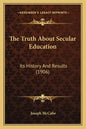 The Truth About Secular Education: Its History And Results (1906) - Paperback