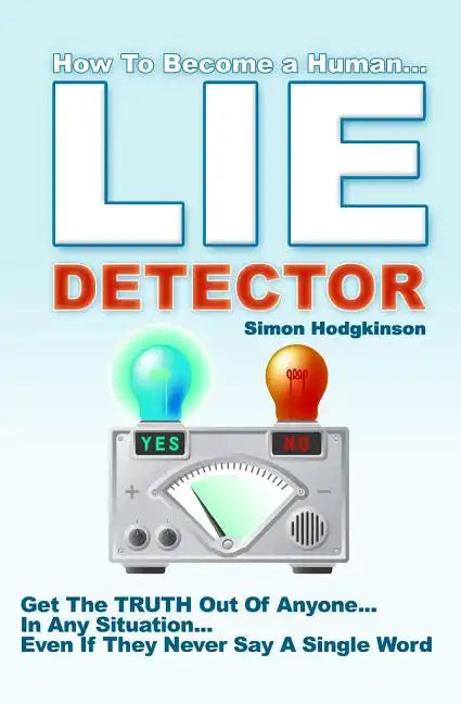 Lie Detector: Get The TRUTH Out Of Anyone... In Any Situation... Even If They Never Say A Single Word! - Paperback
