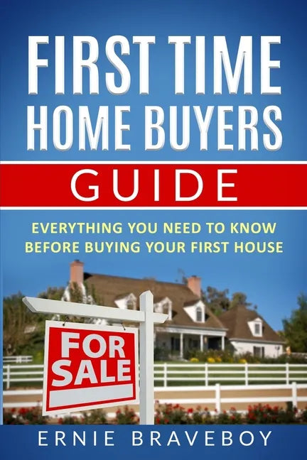 First Time Home Buyers Guide: Everything You Need To Know Before Buying Your First House - Paperback