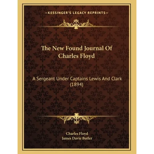 The New Found Journal Of Charles Floyd: A Sergeant Under Captains Lewis And Clark (1894) - Paperback