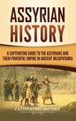 Assyrian History: A Captivating Guide to the Assyrians and Their Powerful Empire in Ancient Mesopotamia - Hardcover