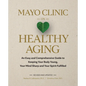 Mayo Clinic on Healthy Aging: An Easy and Comprehensive Guide to Keeping Your Body Young, Your Mind Sharp and Your Spirit Fulfilled - Hardcover