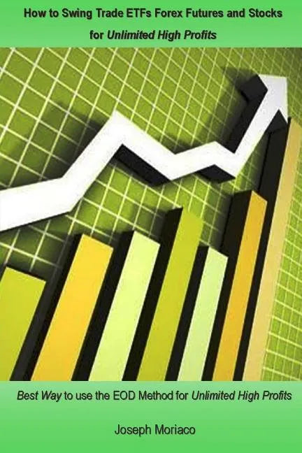 How to Swing Trade Etfs Forex Futures and Stocks for Unlimited High Profits: Best Way to Use the Eod Method for Unlimited High Profits - Paperback
