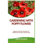 Gardening with Poppy Flower: Beginners Tips And Techniques To Planting And Caring For Poppy Flower - Paperback