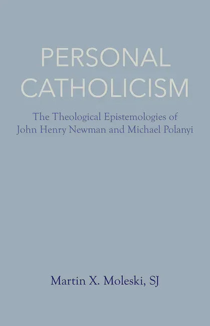 Personal Catholicism: The Theological Epistemologies of John Henry Newman and Michael Polanyi - Paperback