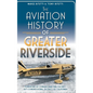The Aviation History of Greater Riverside - Hardcover