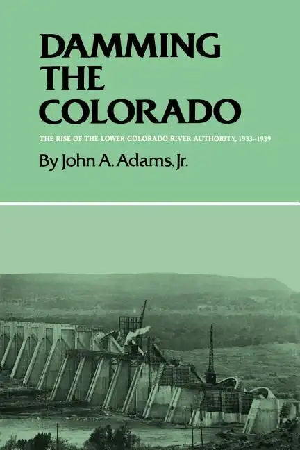 Damming the Colorado: The Rise of the Lower Colorado River Authority, 1933-1939 - Paperback