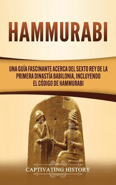 Hammurabi: Una guía fascinante acerca del sexto rey de la primera dinastía babilonia, incluyendo el Código de Hammurabi - Hardcover