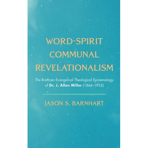 Word-Spirit Communal Revelationalism: The Brethren-Evangelical Theological Epistemology of Dr. J. Allen Miller (1866-1935) - Hardcover