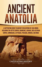 Ancient Anatolia: A Captivating Guide to Ancient Civilizations of Asia Minor, Including the Hittite Empire, Arameans, Luwians, Neo-Assyr - Hardcover