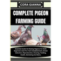 Complete Pigeon Farming Guide: Essential Guide On Raising Pigeons For Both Beginners And Pro: Farm Establishment, Breed Selection, Reproduction, Hous - Paperback