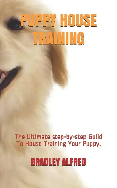 Puppy House Training: The Ultimate step-by-step Guild To House Training Your Puppy. - Paperback