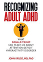 Recognizing Adult ADHD: What Donald Trump Can Teach Us About Attention Deficit Hyperactivity Disorder - Hardcover