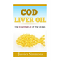 Essential Oils: Cod Liver Oil: The Essential Oil Of The Ocean: the healthy benefits, history, and nutritional value of Cod Liver Oil - Paperback