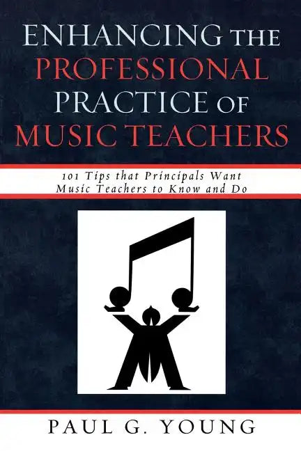 Enhancing the Professional Practice of Music Teachers: 101 Tips that Principals Want Music Teachers to Know and Do - Paperback