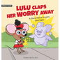 Lulu Claps Her Worry Away: A Story about Anxiety and Calm - How a Little Mouse Turned Worries, Fears, Stress and Anxieties into Friends - Hardcover