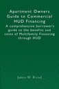 Apartment Owners Guide to Commercial HUD Financing: A comprehensive borrower's guide to the benefits and costs of Multifamily Financing through HUD - Paperback