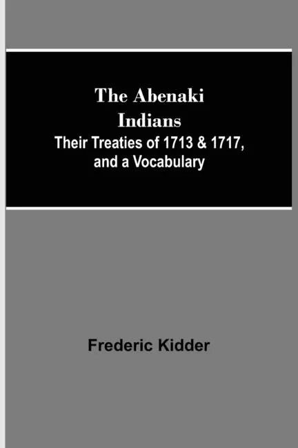 The Abenaki Indians; Their Treaties of 1713 & 1717, and a Vocabulary - Paperback