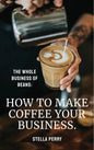The Whole Business of Beans: How to Make Coffee Your Business - Hardcover