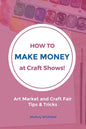 How to Make Money at Craft Shows: Art Market and Craft Fair Tips & Tricks - Paperback