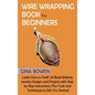 Wire Wrapping Book for Beginners: Learn How to Craft 20 Bead Making Jewelry Designs and Projects with Step by Step Instructions, Plus Tools and Techni - Hardcover