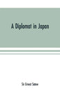 A diplomat in Japan; The inner history of the critical years in the evolution of Japan when the ports were opened and the monarchy restored, recorded - Paperback