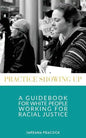 Practice Showing Up: A Guidebook For White People Working For Racial Justice - Paperback