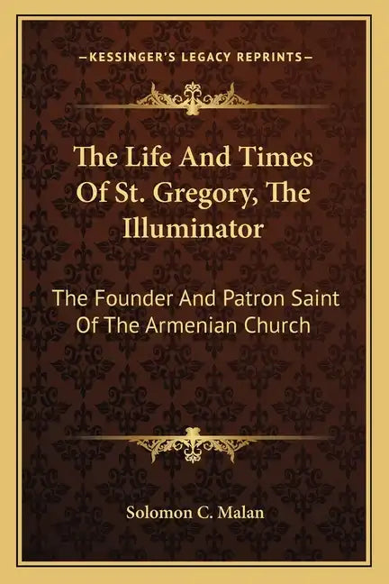 The Life and Times of St. Gregory, the Illuminator: The Founder and Patron Saint of the Armenian Church - Paperback