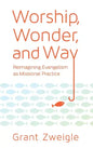 Worship, Wonder, and Way: Reimagining Evangelism as Missional Practice - Paperback