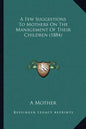 A Few Suggestions to Mothers on the Management of Their Children (1884) - Paperback