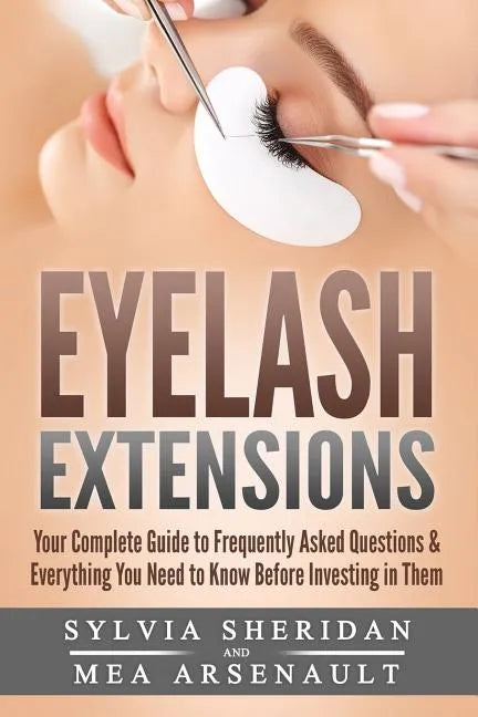 Eyelash Extensions: Your Complete Guide to Frequently Asked Questions & Everything You Need to Know Before Investing in Them - Paperback