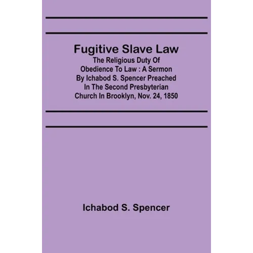 Fugitive Slave Law: The Religious Duty of Obedience to Law: A Sermon by Ichabod S. Spencer Preached In The Second Presbyterian Church In B - Paperback