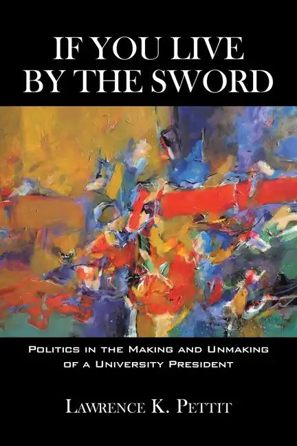 If You Live by the Sword: Politics in the Making and Unmaking of a University President - Paperback