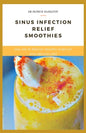 Sinus Infection Relief Smoothies: easy, fast and delicious smoothie recipes for sinus infection relief - Paperback