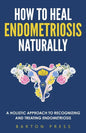 How to Heal Endometriosis Naturally: A Holistic Approach to Recognizing and Treating Endometriosis - Paperback