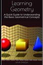 Learning Geometry: A Quick Guide to Understanding the Basic Geometrical Concepts - Paperback