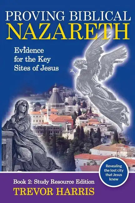 Proving Biblical Nazareth: Evidence for the Key Sites of Jesus - Paperback