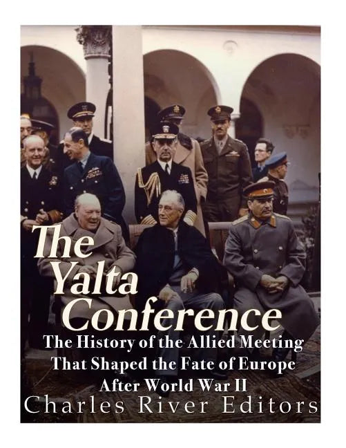 The Yalta Conference: The History of the Allied Meeting that Shaped the Fate of Europe After World War II - Paperback
