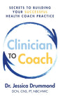 Clinician to Coach: Secrets to Building Your Successful Health Coach Practice - Paperback