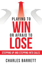 Playing to Win or Afraid to Lose: Stepping up and Stepping into Sales - Paperback