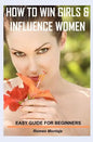 How to Win Girls & Influence Women: Easy Guide for Beginners - Paperback