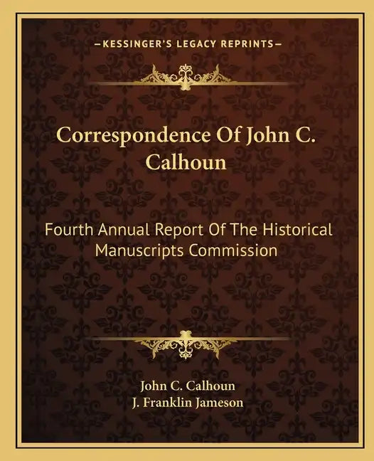 Correspondence of John C. Calhoun: Fourth Annual Report of the Historical Manuscripts Commission - Paperback