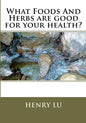 What Foods And Herbs are good for your health? - Paperback