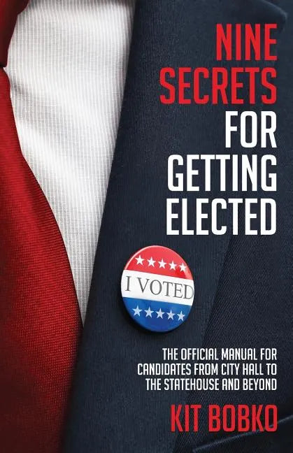 Nine Secrets for Getting Elected: The Official Manual for Candidates from City Hall to the Statehouse and Beyond - Paperback