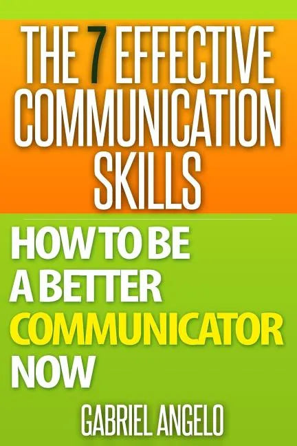 The 7 Effective Communication Skills: How to Be a Better Communicator Now - Paperback